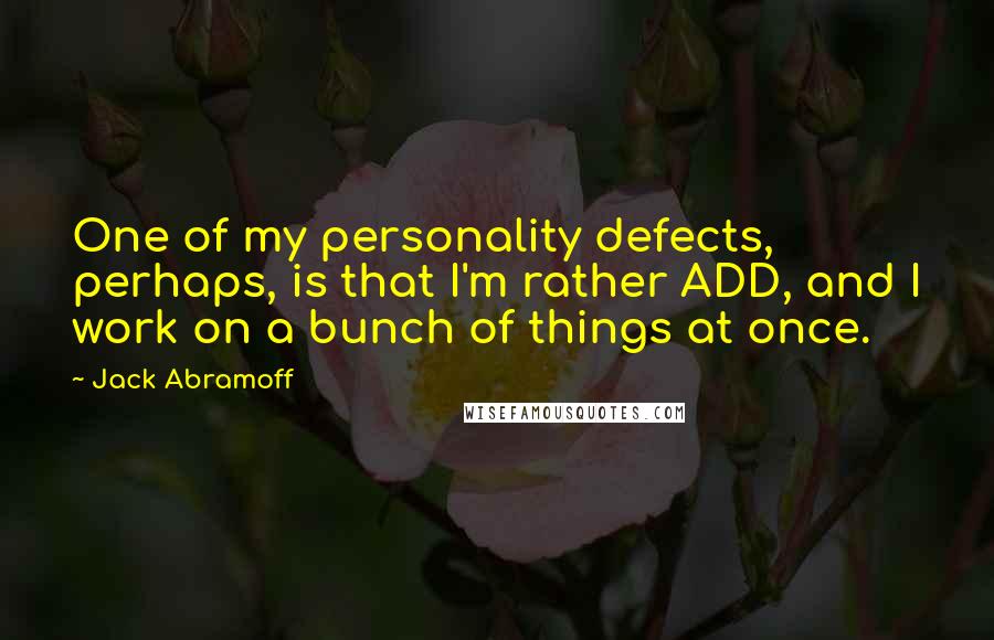 Jack Abramoff Quotes: One of my personality defects, perhaps, is that I'm rather ADD, and I work on a bunch of things at once.