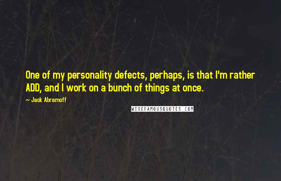 Jack Abramoff Quotes: One of my personality defects, perhaps, is that I'm rather ADD, and I work on a bunch of things at once.