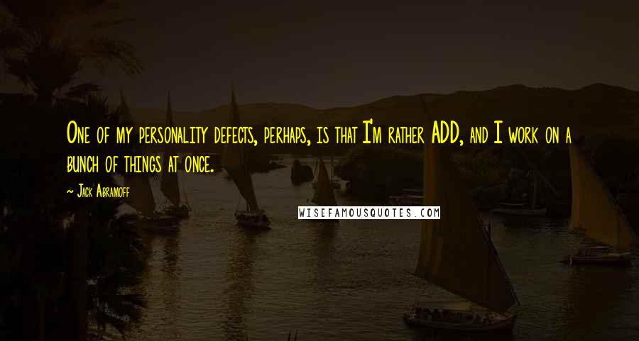 Jack Abramoff Quotes: One of my personality defects, perhaps, is that I'm rather ADD, and I work on a bunch of things at once.