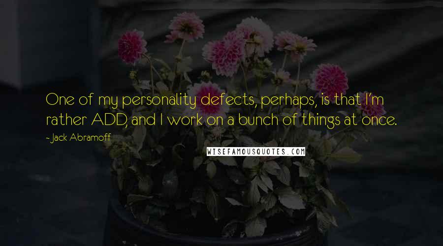 Jack Abramoff Quotes: One of my personality defects, perhaps, is that I'm rather ADD, and I work on a bunch of things at once.