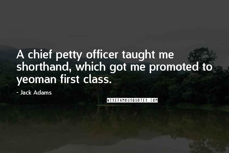 Jack Adams Quotes: A chief petty officer taught me shorthand, which got me promoted to yeoman first class.