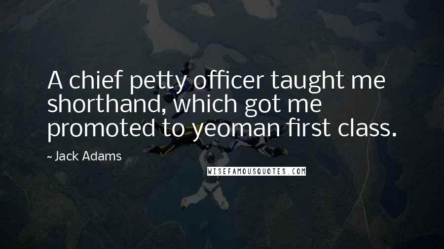 Jack Adams Quotes: A chief petty officer taught me shorthand, which got me promoted to yeoman first class.