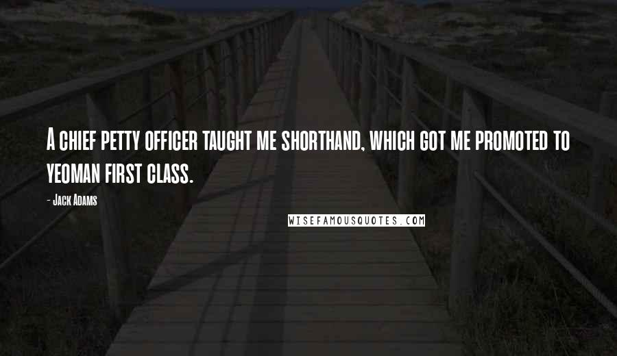 Jack Adams Quotes: A chief petty officer taught me shorthand, which got me promoted to yeoman first class.