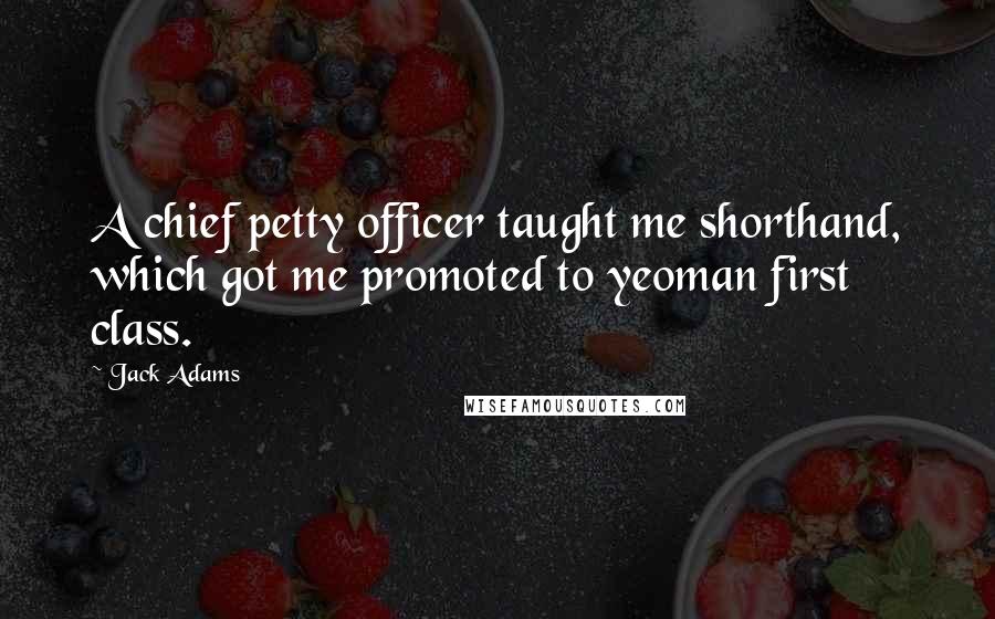 Jack Adams Quotes: A chief petty officer taught me shorthand, which got me promoted to yeoman first class.