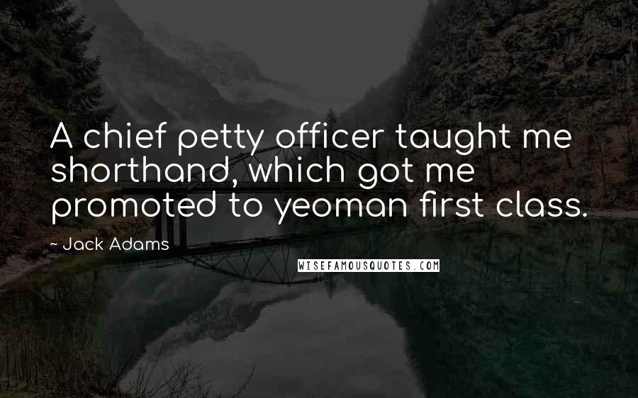 Jack Adams Quotes: A chief petty officer taught me shorthand, which got me promoted to yeoman first class.