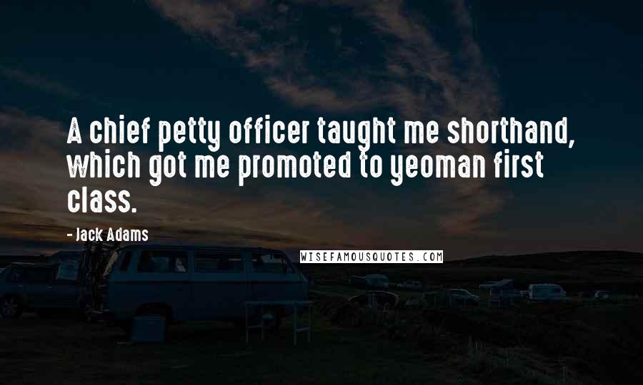 Jack Adams Quotes: A chief petty officer taught me shorthand, which got me promoted to yeoman first class.