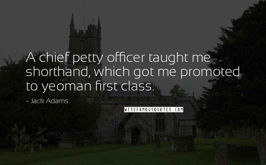Jack Adams Quotes: A chief petty officer taught me shorthand, which got me promoted to yeoman first class.