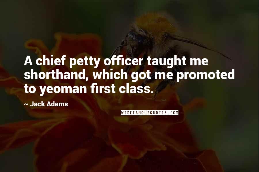 Jack Adams Quotes: A chief petty officer taught me shorthand, which got me promoted to yeoman first class.