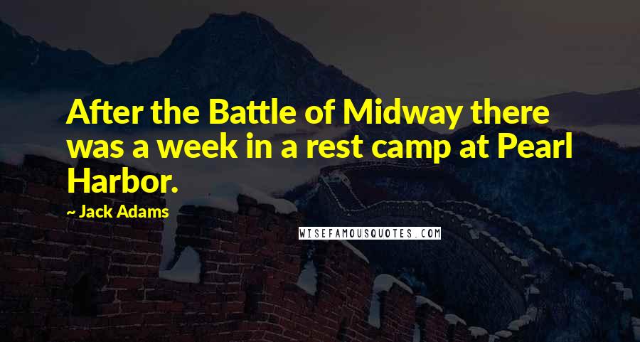 Jack Adams Quotes: After the Battle of Midway there was a week in a rest camp at Pearl Harbor.