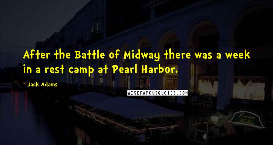 Jack Adams Quotes: After the Battle of Midway there was a week in a rest camp at Pearl Harbor.