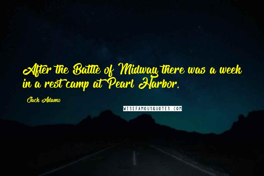 Jack Adams Quotes: After the Battle of Midway there was a week in a rest camp at Pearl Harbor.