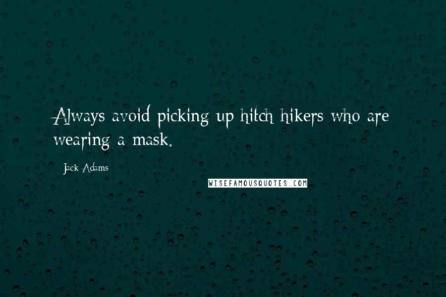 Jack Adams Quotes: Always avoid picking up hitch-hikers who are wearing a mask.