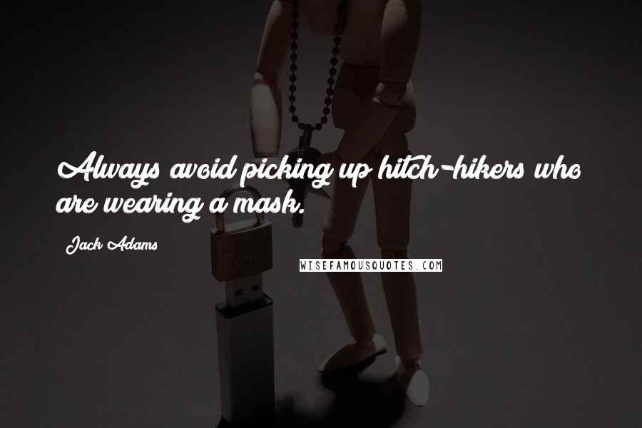Jack Adams Quotes: Always avoid picking up hitch-hikers who are wearing a mask.