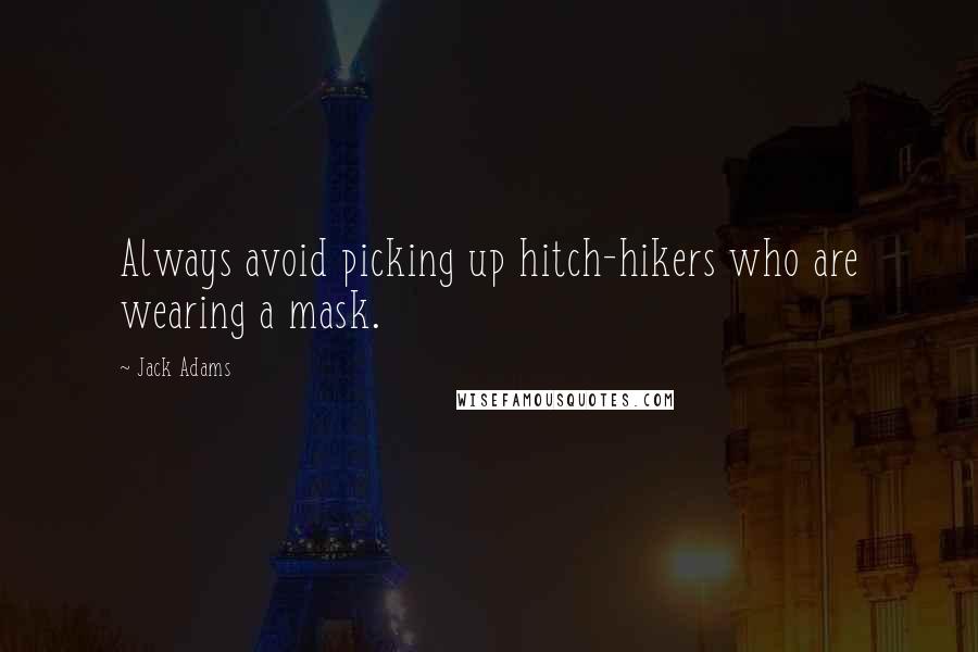 Jack Adams Quotes: Always avoid picking up hitch-hikers who are wearing a mask.
