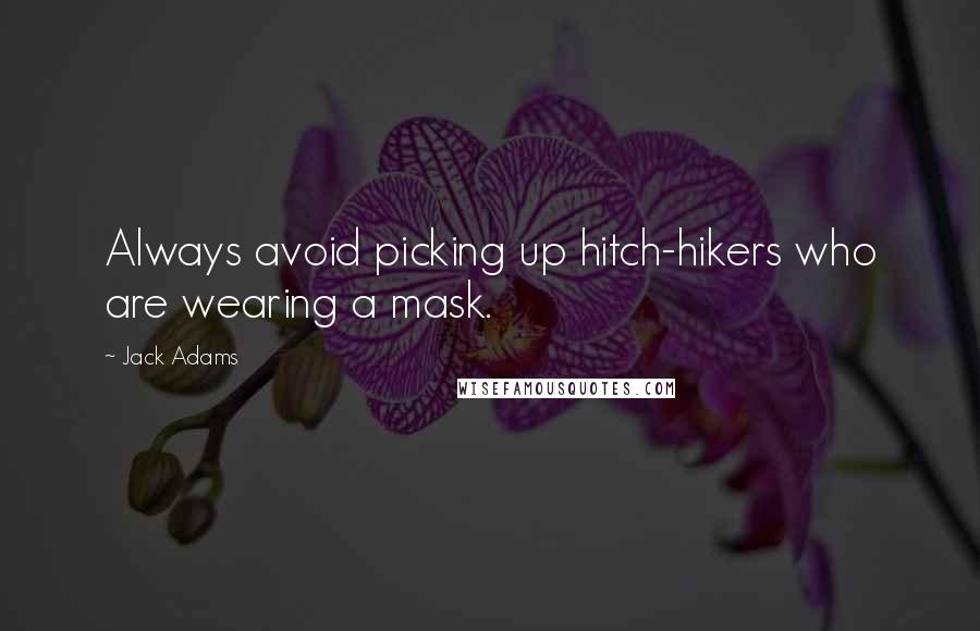 Jack Adams Quotes: Always avoid picking up hitch-hikers who are wearing a mask.