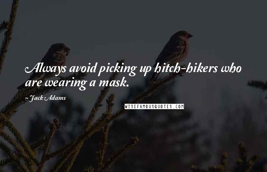 Jack Adams Quotes: Always avoid picking up hitch-hikers who are wearing a mask.