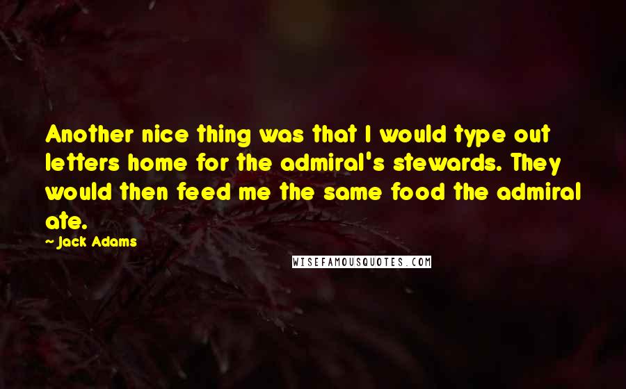 Jack Adams Quotes: Another nice thing was that I would type out letters home for the admiral's stewards. They would then feed me the same food the admiral ate.
