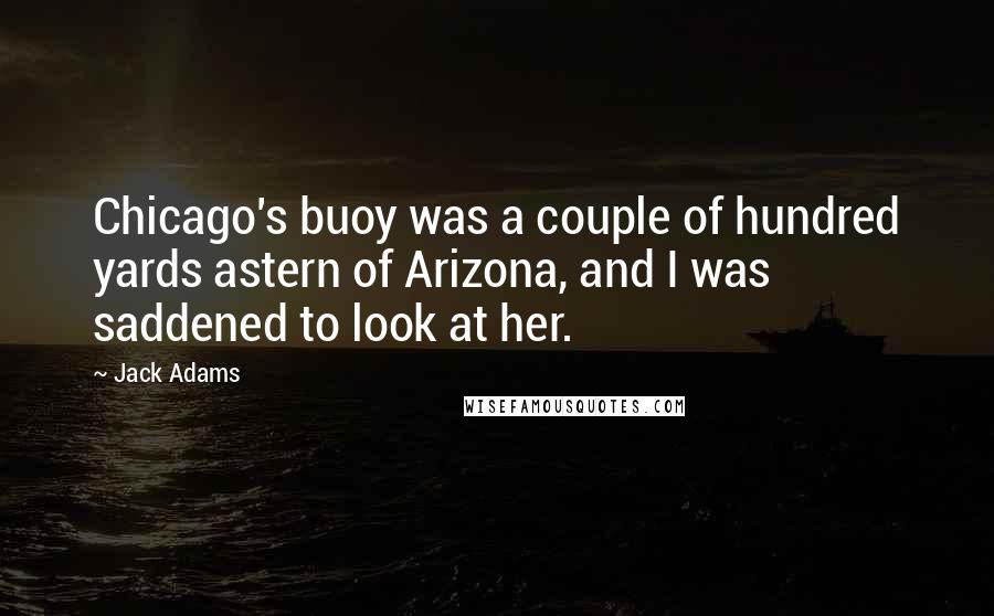 Jack Adams Quotes: Chicago's buoy was a couple of hundred yards astern of Arizona, and I was saddened to look at her.