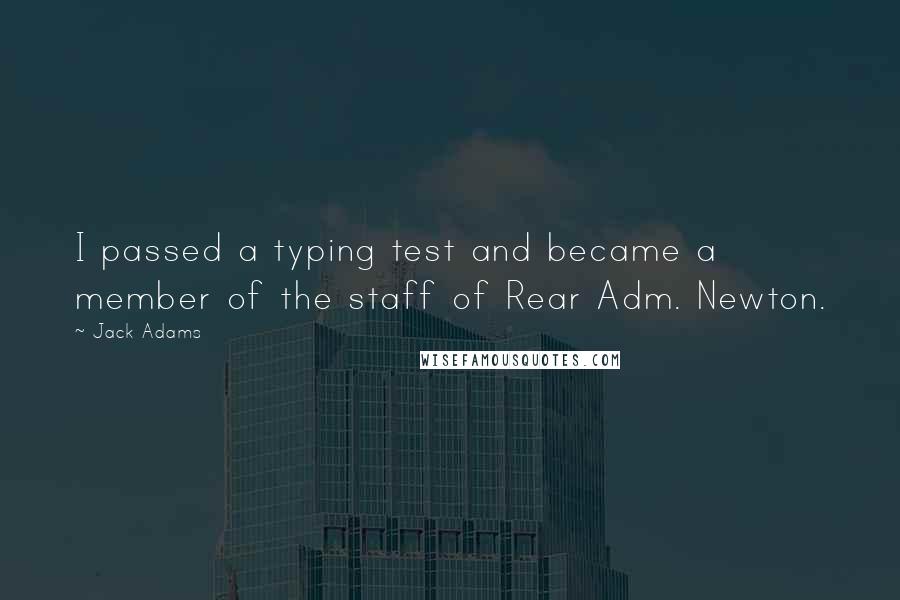 Jack Adams Quotes: I passed a typing test and became a member of the staff of Rear Adm. Newton.