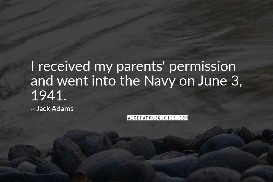 Jack Adams Quotes: I received my parents' permission and went into the Navy on June 3, 1941.