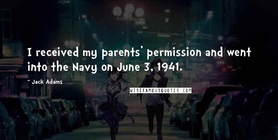 Jack Adams Quotes: I received my parents' permission and went into the Navy on June 3, 1941.