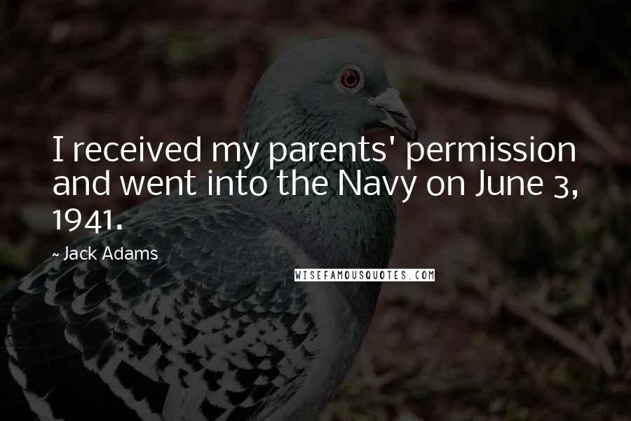 Jack Adams Quotes: I received my parents' permission and went into the Navy on June 3, 1941.