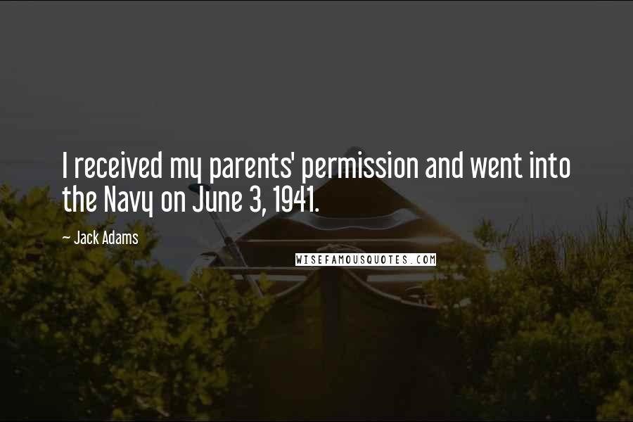 Jack Adams Quotes: I received my parents' permission and went into the Navy on June 3, 1941.