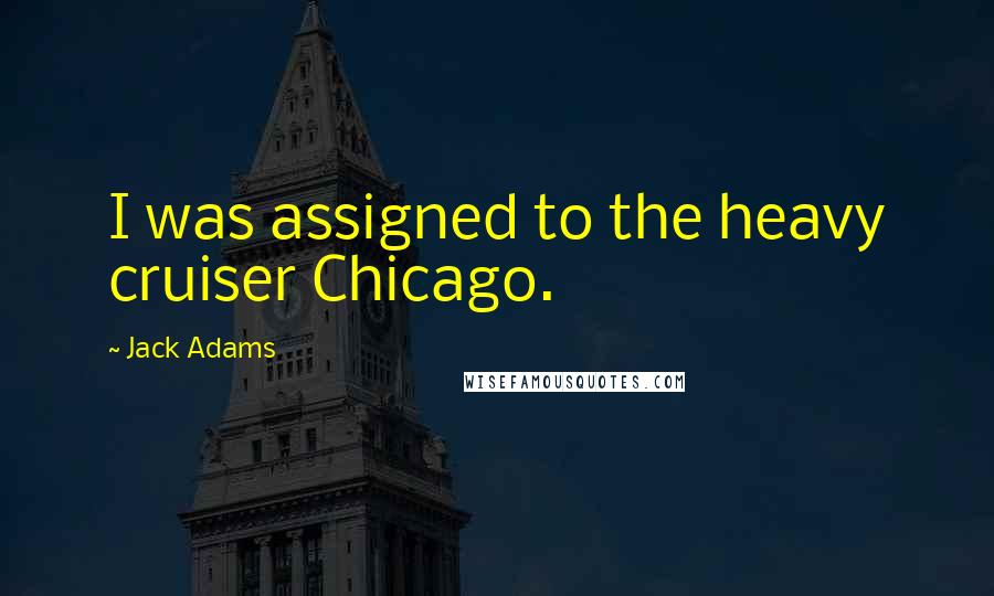 Jack Adams Quotes: I was assigned to the heavy cruiser Chicago.