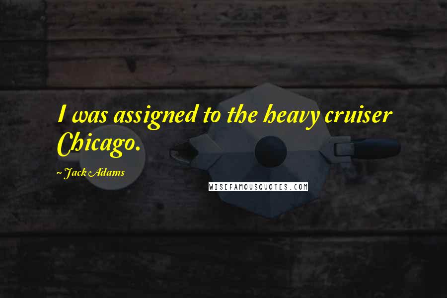 Jack Adams Quotes: I was assigned to the heavy cruiser Chicago.