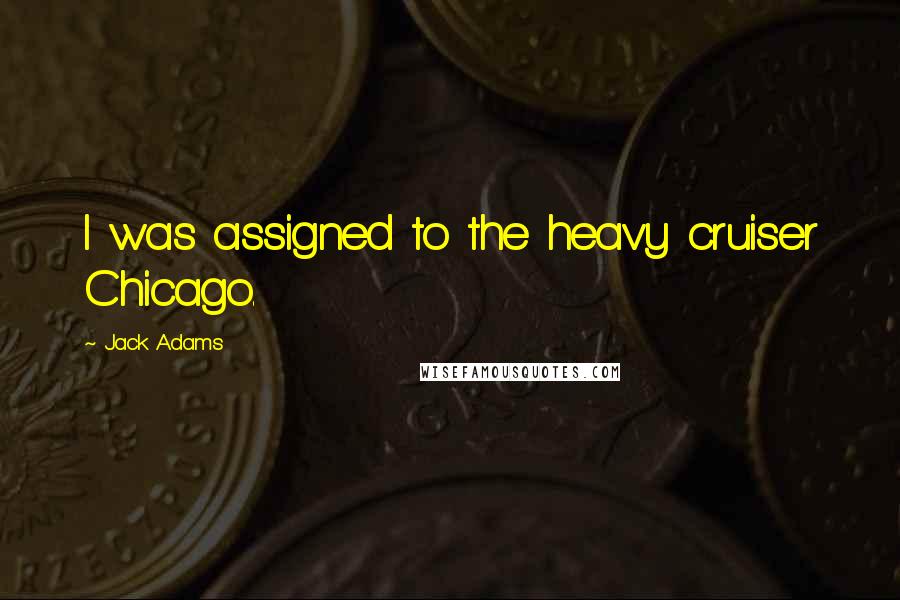 Jack Adams Quotes: I was assigned to the heavy cruiser Chicago.