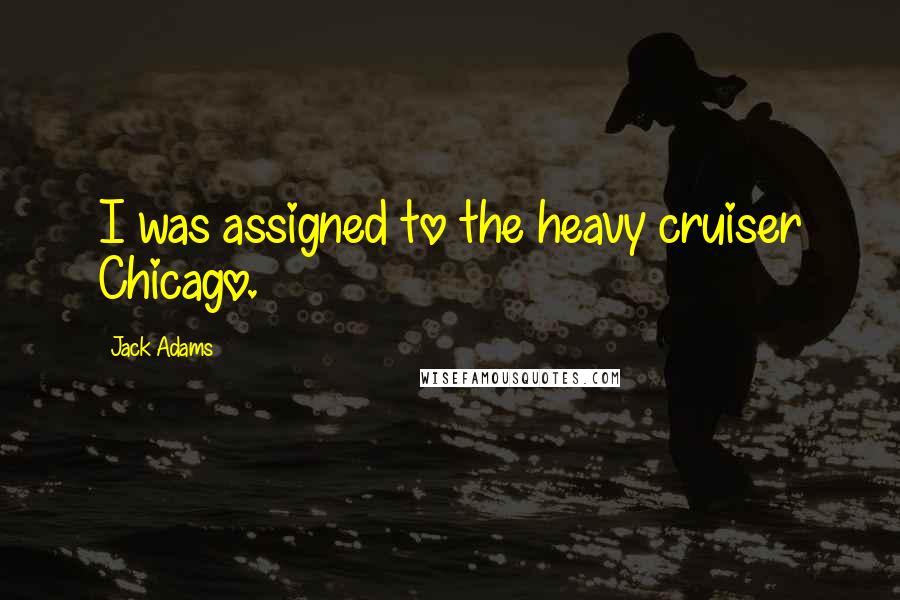 Jack Adams Quotes: I was assigned to the heavy cruiser Chicago.