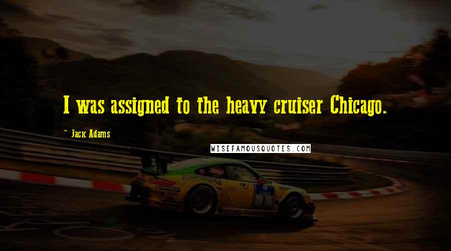 Jack Adams Quotes: I was assigned to the heavy cruiser Chicago.