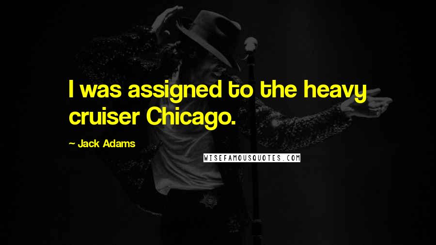 Jack Adams Quotes: I was assigned to the heavy cruiser Chicago.