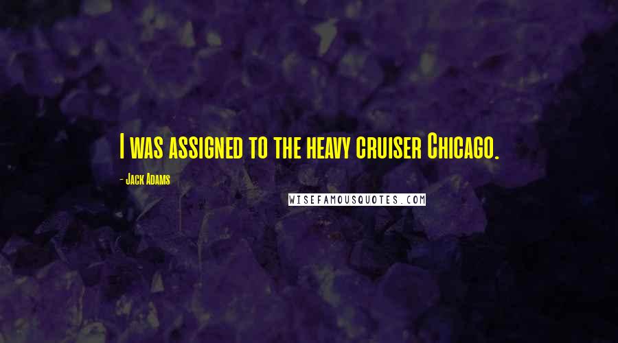 Jack Adams Quotes: I was assigned to the heavy cruiser Chicago.