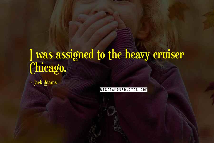 Jack Adams Quotes: I was assigned to the heavy cruiser Chicago.