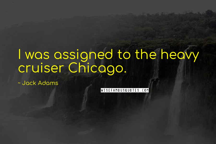 Jack Adams Quotes: I was assigned to the heavy cruiser Chicago.