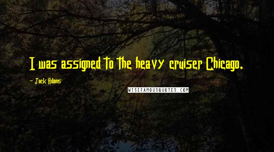 Jack Adams Quotes: I was assigned to the heavy cruiser Chicago.