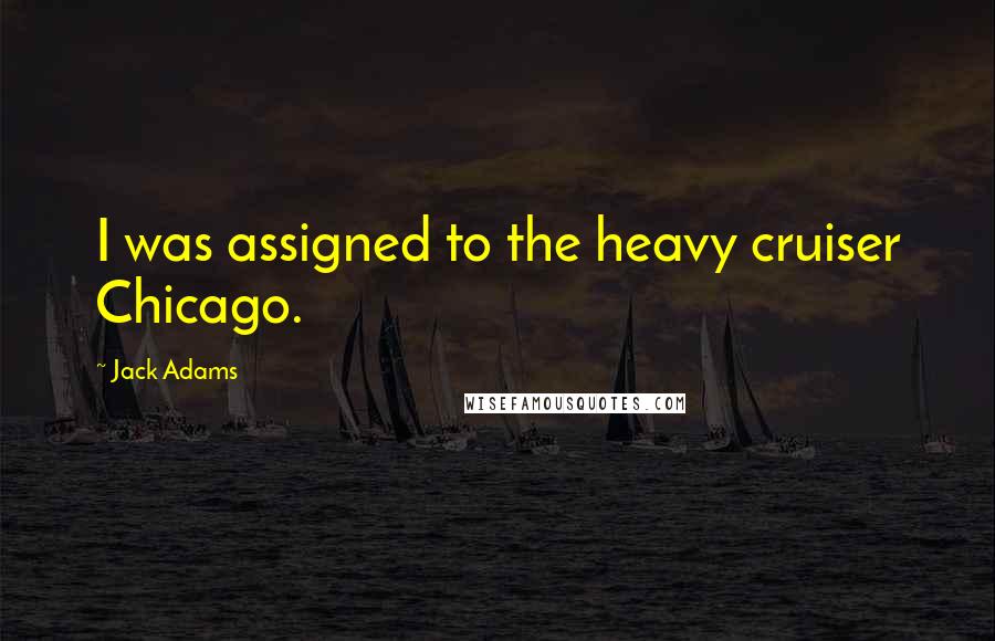Jack Adams Quotes: I was assigned to the heavy cruiser Chicago.