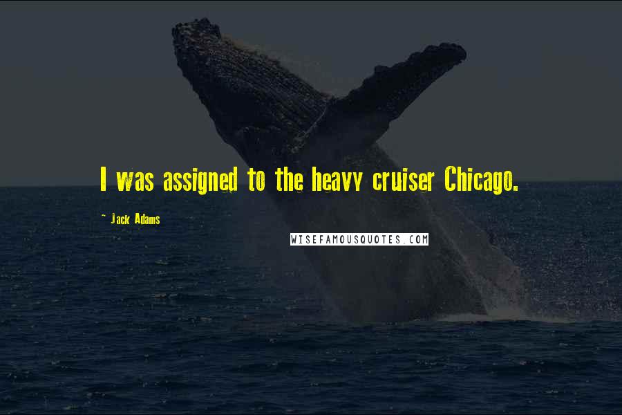 Jack Adams Quotes: I was assigned to the heavy cruiser Chicago.