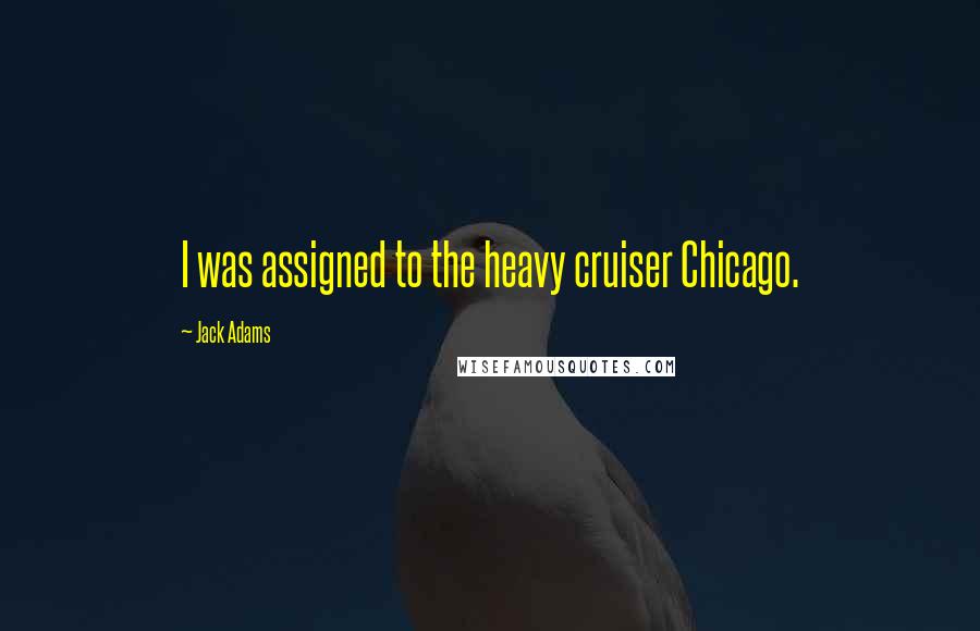 Jack Adams Quotes: I was assigned to the heavy cruiser Chicago.