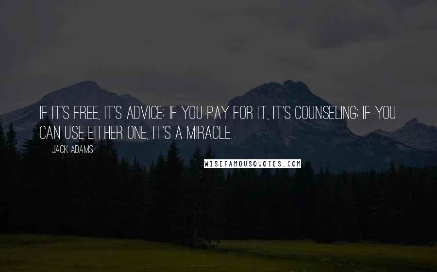Jack Adams Quotes: If it's free, it's advice; if you pay for it, it's counseling; if you can use either one, it's a miracle.