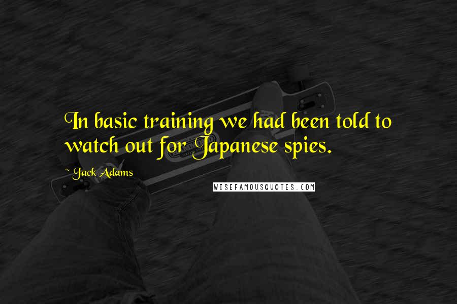 Jack Adams Quotes: In basic training we had been told to watch out for Japanese spies.