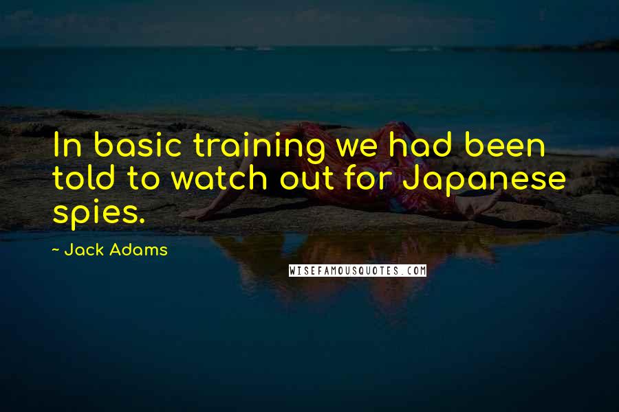 Jack Adams Quotes: In basic training we had been told to watch out for Japanese spies.