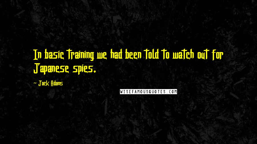 Jack Adams Quotes: In basic training we had been told to watch out for Japanese spies.