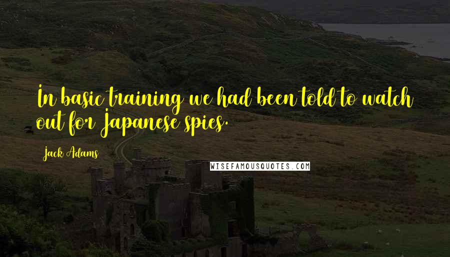 Jack Adams Quotes: In basic training we had been told to watch out for Japanese spies.