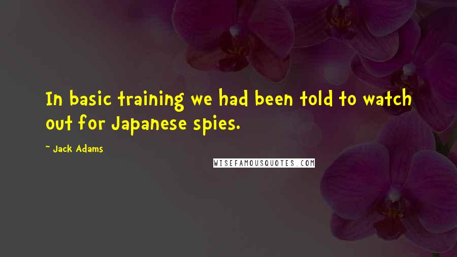 Jack Adams Quotes: In basic training we had been told to watch out for Japanese spies.