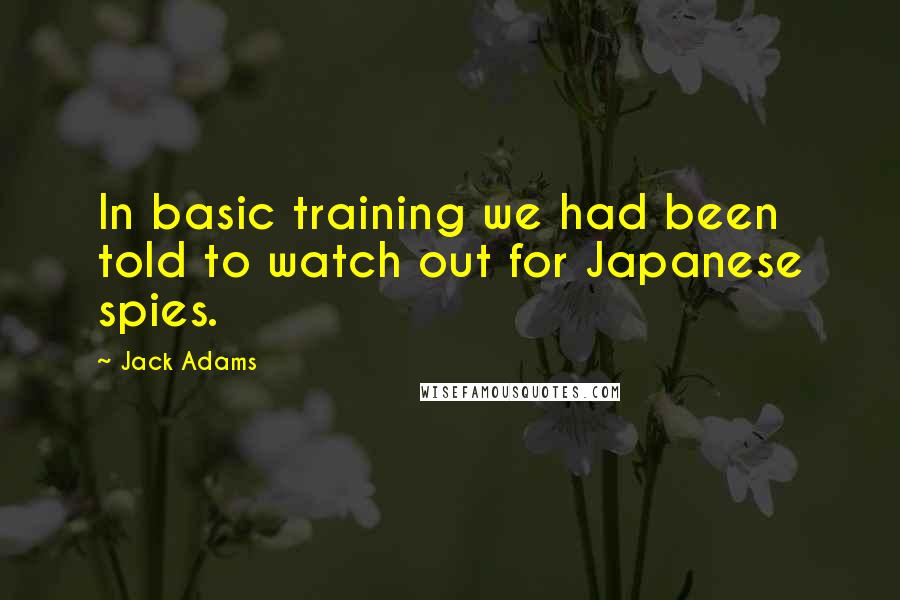 Jack Adams Quotes: In basic training we had been told to watch out for Japanese spies.