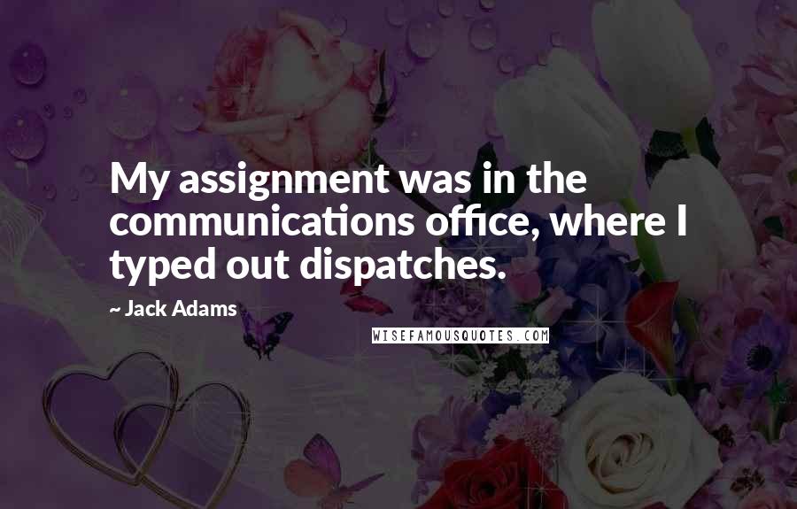 Jack Adams Quotes: My assignment was in the communications office, where I typed out dispatches.