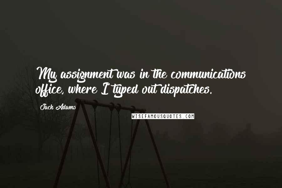 Jack Adams Quotes: My assignment was in the communications office, where I typed out dispatches.