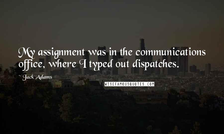 Jack Adams Quotes: My assignment was in the communications office, where I typed out dispatches.